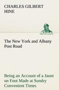 The New York and Albany Post Road From Kings Bridge to The Ferry at Crawlier, over against Albany, Being an Account of a Jaunt on Foot Made at Sundry Convenient Times between May and November, Nineteen Hundred and Five