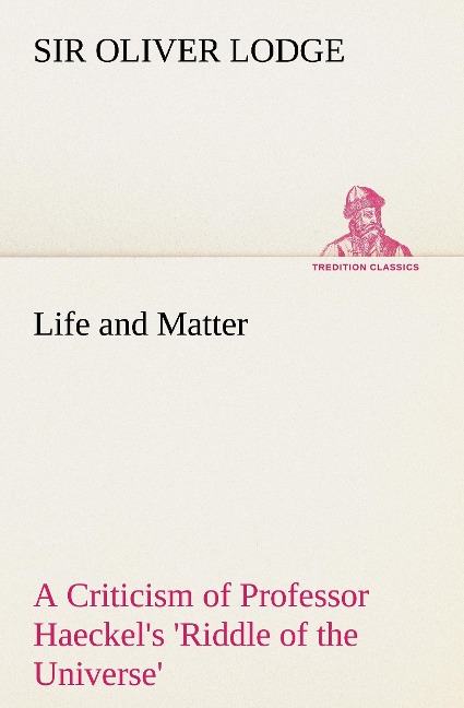Life and Matter A Criticism of Professor Haeckels Riddle of the Universe