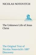 The Unknown Life of Jesus Christ The Original Text of Nicolas Notovitchs 1887 Discovery