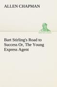 Bart Stirlings Road to Success Or, The Young Express Agent