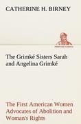 The Grimké Sisters Sarah and Angelina Grimké: the First American Women Advocates of Abolition and Womans Rights