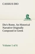 Dios Rome, Volume 1 (of 6) An Historical Narrative Originally Composed in Greek during the Reigns of Septimius Severus, Geta and Caracalla, Macrinus, Elagabalus and Alexander Severus: and Now Presented in English Form