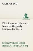 Dios Rome, Volume 2 An Historical Narrative Originally Composed in Greek During the Reigns of Septimius Severus, Geta and Caracalla, Macrinus, Elagabalus and Alexander Severus and Now Presented in English Form. Second Volume Extant Books 36-44 (B.C. 69-44