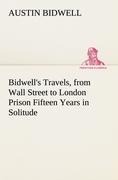 Bidwells Travels, from Wall Street to London Prison Fifteen Years in Solitude