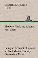 The New York and Albany Post Road From Kings Bridge to The Ferry at Crawlier, over against Albany, Being an Account of a Jaunt on Foot Made at Sundry Convenient Times between May and November, Nineteen Hundred and Five