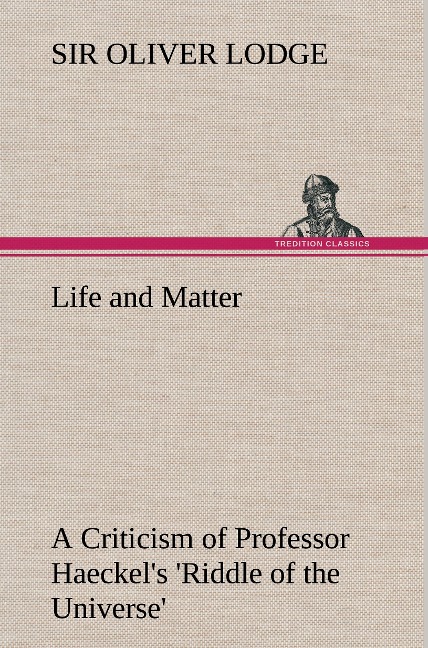 Life and Matter A Criticism of Professor Haeckels Riddle of the Universe