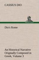 Dios Rome, Volume 3 An Historical Narrative Originally Composed in Greek During The Reigns of Septimius Severus, Geta and Caracalla, Macrinus, Elagabalus and Alexander Severus