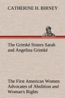 The Grimké Sisters Sarah and Angelina Grimké: the First American Women Advocates of Abolition and Womans Rights