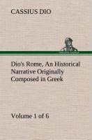 Dios Rome, Volume 1 (of 6) An Historical Narrative Originally Composed in Greek during the Reigns of Septimius Severus, Geta and Caracalla, Macrinus, Elagabalus and Alexander Severus: and Now Presented in English Form