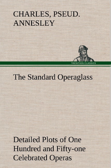 The Standard Operaglass Detailed Plots of One Hundred and Fifty-one Celebrated Operas