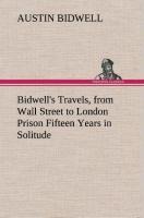 Bidwells Travels, from Wall Street to London Prison Fifteen Years in Solitude