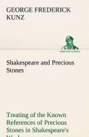 Shakespeare and Precious Stones Treating of the Known References of Precious Stones in Shakespeares Works, with Comments as to the Origin of His Material, the Knowledge of the Poet Concerning Precious Stones, and References as to Where the Precious Stones