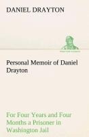 Personal Memoir of Daniel Drayton For Four Years and Four Months a Prisoner (For Charitys Sake) in Washington Jail