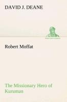 Robert Moffat The Missionary Hero of Kuruman