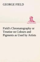 Fields Chromatography or Treatise on Colours and Pigments as Used by Artists