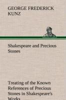 Shakespeare and Precious Stones Treating of the Known References of Precious Stones in Shakespeares Works, with Comments as to the Origin of His Material, the Knowledge of the Poet Concerning Precious Stones, and References as to Where the Precious Stones