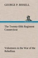 The Twenty-fifth Regiment Connecticut Volunteers in the War of the Rebellion History, Reminiscences, Description of Battle of Irish Bend, Carrying of Pay Roll, Roster