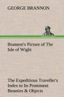 Brannons Picture of The Isle of Wight The Expeditious Travellers Index to Its Prominent Beauties & Objects of Interest. Compiled Especially with Reference to Those Numerous Visitors Who Can Spare but Two or Three Days to Make the Tour of the Island.