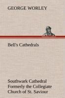 Bells Cathedrals: Southwark Cathedral Formerly the Collegiate Church of St. Saviour, Otherwise St. Mary Overie. A Short History and Description of the Fabric, with Some Account of the College and the See