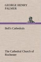 Bells Cathedrals: The Cathedral Church of Rochester A Description of its Fabric and a Brief History of the Episcopal See