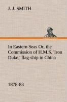 In Eastern Seas Or, the Commission of H.M.S. Iron Duke, flag-ship in China, 1878-83