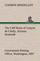 The Cliff Ruins of Canyon de Chelly, Arizona Sixteenth Annual Report of the Bureau of Ethnology to the Secretary of the Smithsonian Institution, 1894-95, Government Printing Office, Washington, 1897, pages 73-198