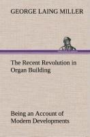 The Recent Revolution in Organ Building Being an Account of Modern Developments