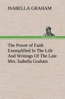 The Power of Faith Exemplified In The Life And Writings Of The Late Mrs. Isabella Graham.