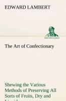 The Art of Confectionary Shewing the Various Methods of Preserving All Sorts of Fruits