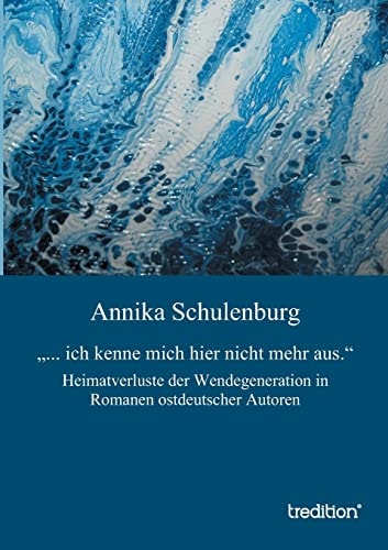 ... Ich Kenne Mich Hier Nicht Mehr Aus" Heimatverluste Der Wendegeneration in Romanen Ostdeutscher Autoren