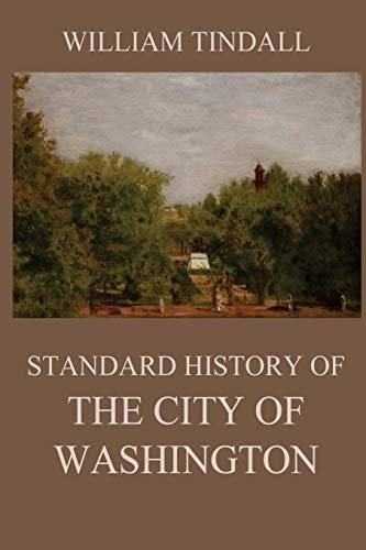 Standard History of The City of Washington From a Study of the Original Sources