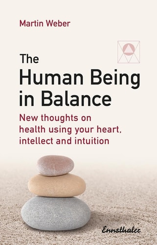 The Human Being in Balance New Thoughts on Health Using Your Heart, Intellect and Intuition