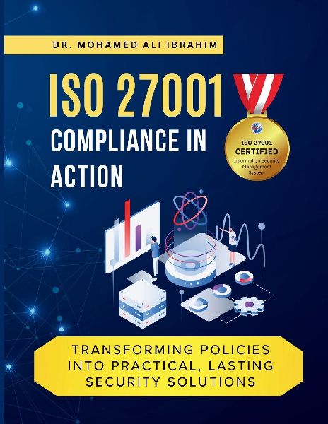 ISO 27001 COMPLIANCE IN ACTION TRANSFORMING POLICIES INTO PRACTICAL, LASTING SECURITY SOLUTIONS: A Hands-On Guide to Implementing, Monitoring, and Sustaining Practices