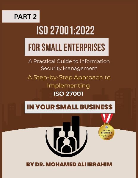 ISO 27001: 2022 for Small Enterprises: A Step-by-Step Approach to Implementing ISO 27001 in Your Small Business