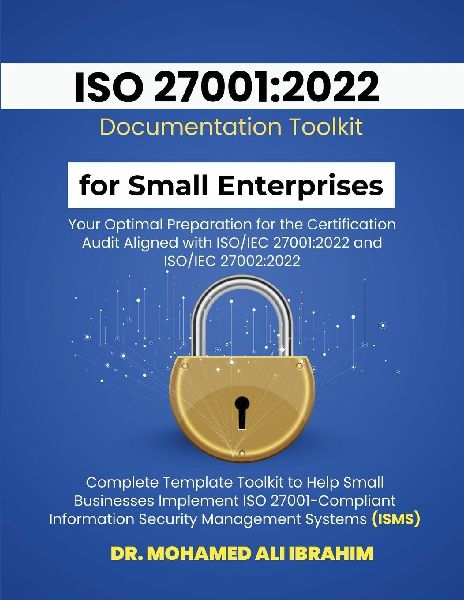 ISO 27001: 2022 Documentation Toolkit for  Small Enterprises Your Optimal Preparation for the Certification Audit: Aligned with ISO/IEC 27001:2022 and  ISO/IEC 27002:2022 Complete Template Toolkit to Help Small Businesses Implement ISO 27001-Compliant Inf