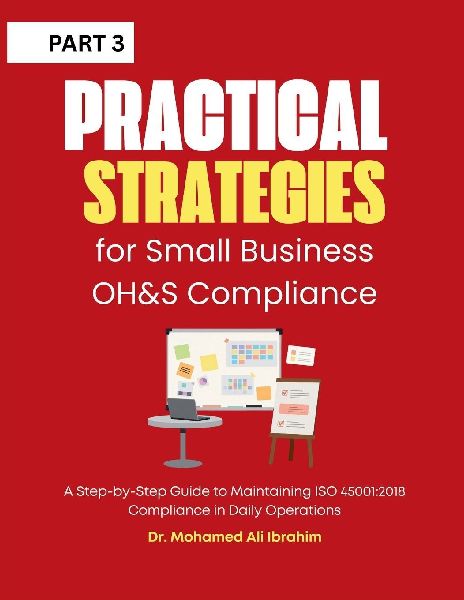 Practical Strategies for Small Business  OH&S Compliance: A Step-by-Step Guide to Maintaining ISO 45001:2018 Compliance in Daily  Operations
