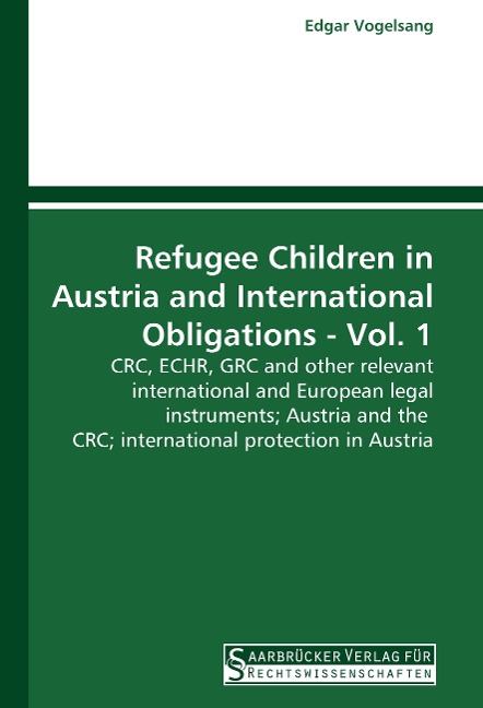 Refugee Children in Austria and International Obligations - Vol. 1: CRC, ECHR, GRC and other relevant international and European legal instruments; Austria and the CRC; international protection in Austria