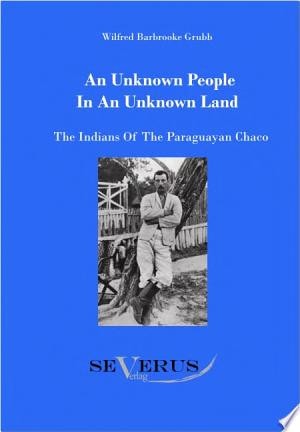 An Unknown People in an Unknown Land: The Indians of the Paraguayan Chaco