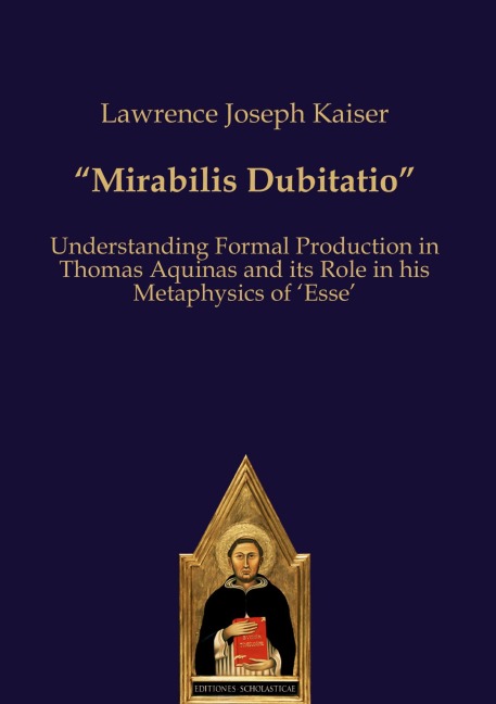 Mirabilis Dubitatio: Understanding Formal Production in Thomas Aquinas and its Role in his Metaphysics of Esse