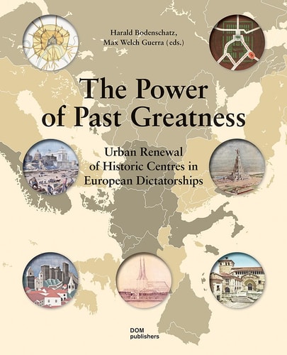 The Power of Past Greatness Urban Renewal of Historic Centres in European Dictatorships
