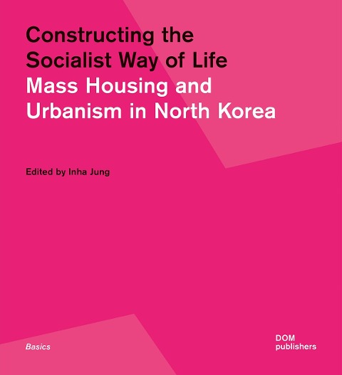 Constructing the Socialist Way of Life: Mass Housing and Urbanism in North Korea