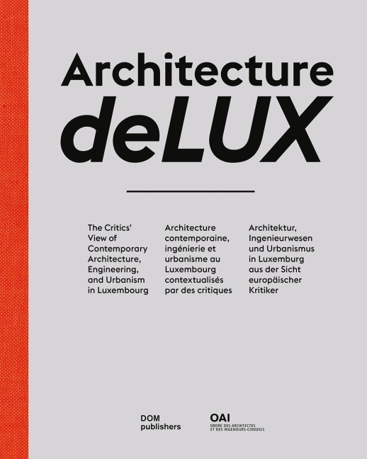 Architecture deLUX: The Critics View of Contemporary Architecture, Engineering, and Urbanism in Luxembourg / Architecture contemporaine, ingénierie et urbanisme au Luxembourg contextualisés par des critiques / Architektur, Ingenieurwesen und Urbanismus in