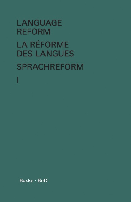 Language Reform - La réforme des langues - Sprachreform / Language Reform - La réforme des langues - Sprachreform Volume I: History and Future - Histoire et Avenir - Geschichte und Zukunft