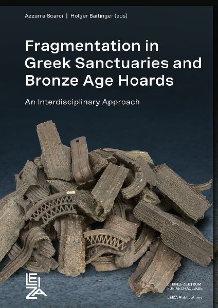 Fragmentation in Greek Sanctuaries and Bronze Age Hoards.  An Interdisciplinary Approach: Proceedings of the International Conference at Leibniz-Zentrum für Archäologie, Mainz, 22-24 November 2023