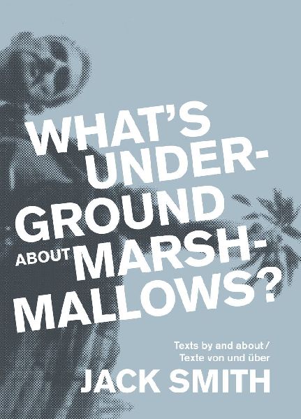 What's underground about Marshmallows?: Texte von und über Jack Smith / Texts by and about Jack Smith