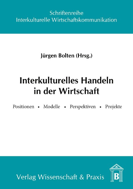 Interkulturelles Handeln in der Wirtschaft.: Positionen, Modelle, Perspektiven, Projekte.