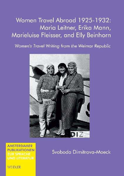 Women Travel Abroad 1924-1932: Maria Leitner, Erika Mann, Marieluise Fleisser, and Elly Beinhorn: Women's Travel Writing from the Weimar Republic