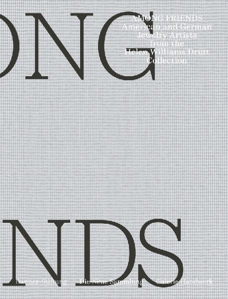 Unter Freunden / Among Friends: Amerikanische und Deutsche Schmuckku¿nstler aus der Sammlung Helen Williams Drutt / American and German Jewelry Artists from the Helen Williams Drutt Collection