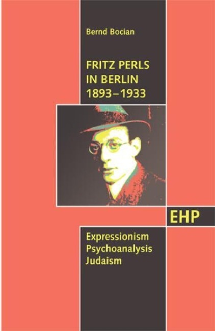 Fritz Perls in Berlin 1893-1933: Expressionism - Psychoanalysis - Judaism