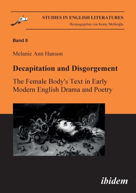 Decapitation and Disgorgement. The Female Bodys Text in Early Modern English Drama and Poetry.